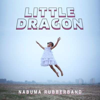 Little Dragon - Nabuma Rubberband